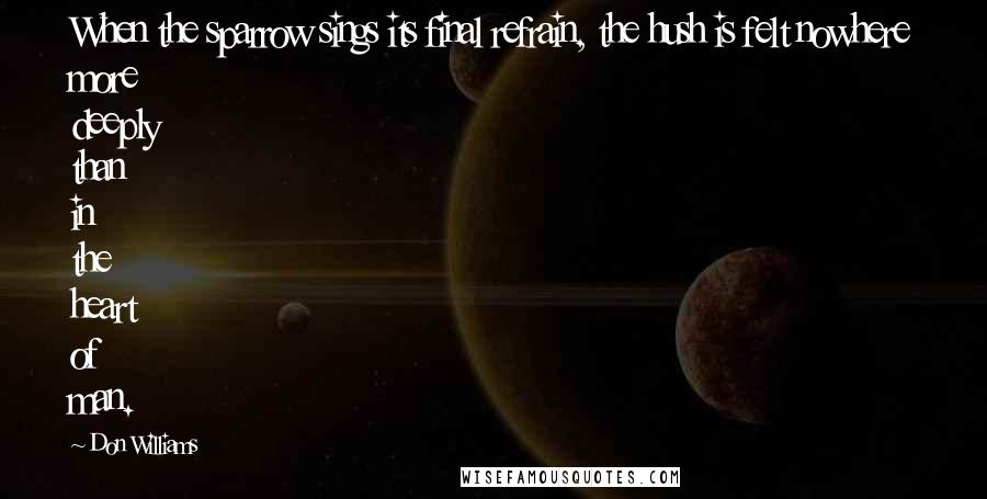 Don Williams Quotes: When the sparrow sings its final refrain, the hush is felt nowhere more deeply than in the heart of man.