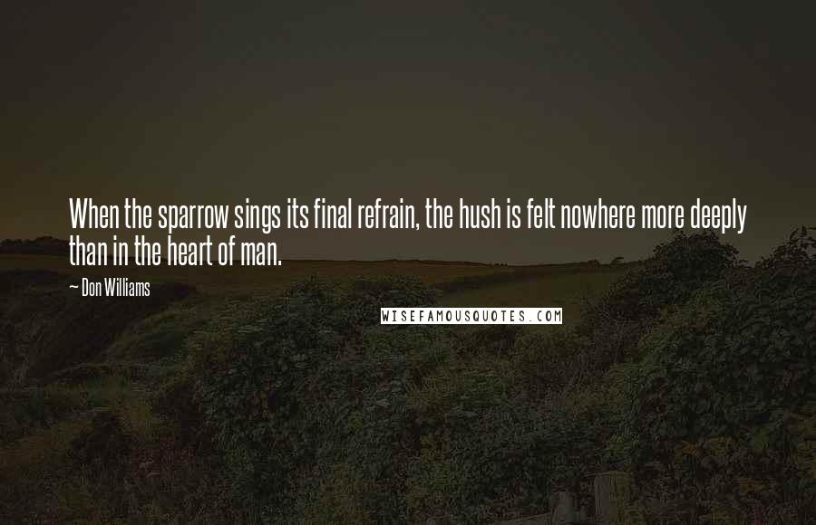 Don Williams Quotes: When the sparrow sings its final refrain, the hush is felt nowhere more deeply than in the heart of man.