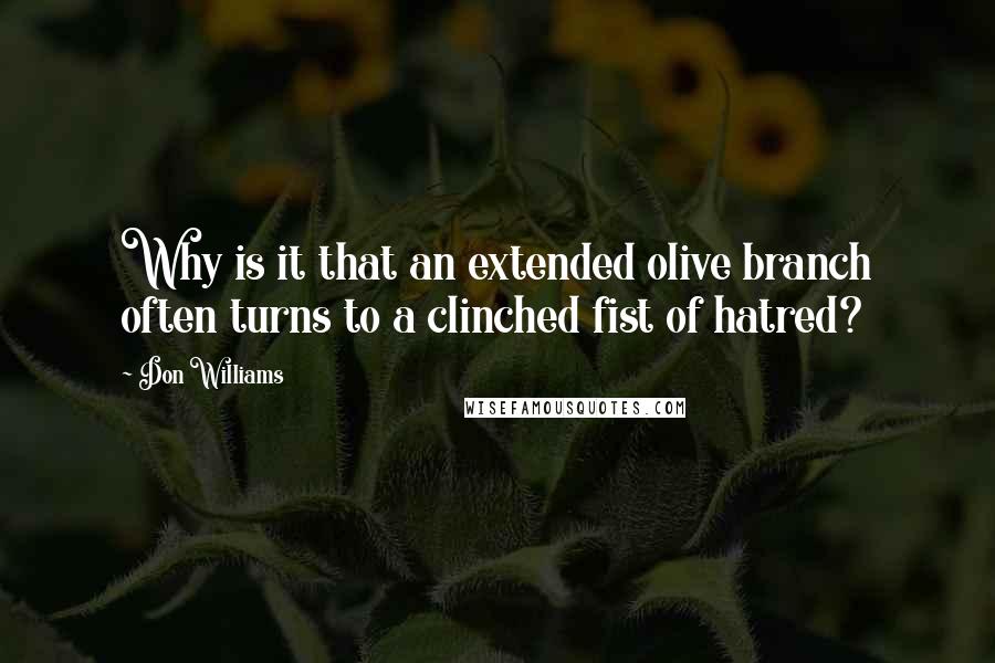 Don Williams Quotes: Why is it that an extended olive branch often turns to a clinched fist of hatred?