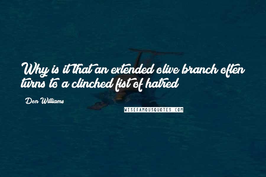Don Williams Quotes: Why is it that an extended olive branch often turns to a clinched fist of hatred?