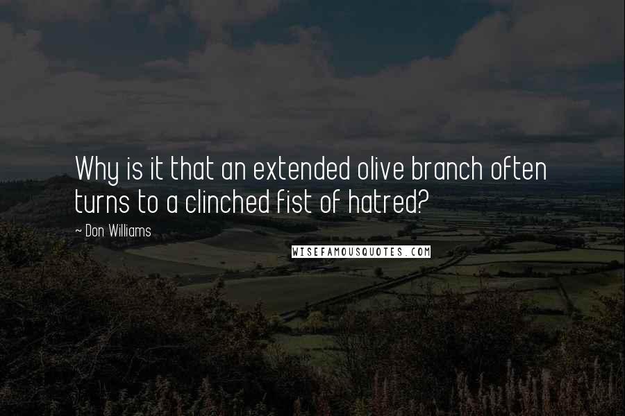 Don Williams Quotes: Why is it that an extended olive branch often turns to a clinched fist of hatred?