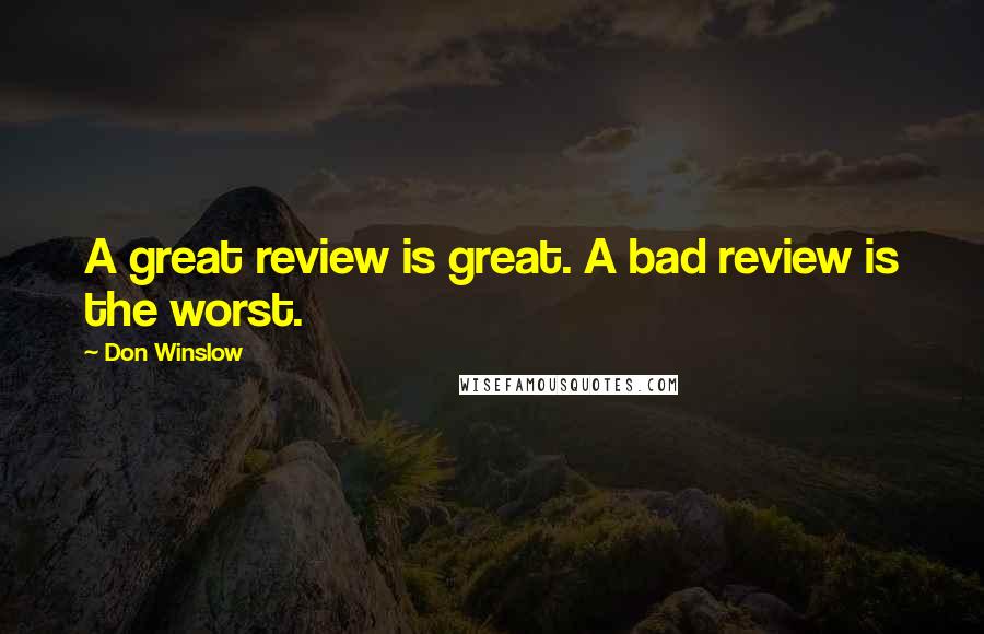 Don Winslow Quotes: A great review is great. A bad review is the worst.