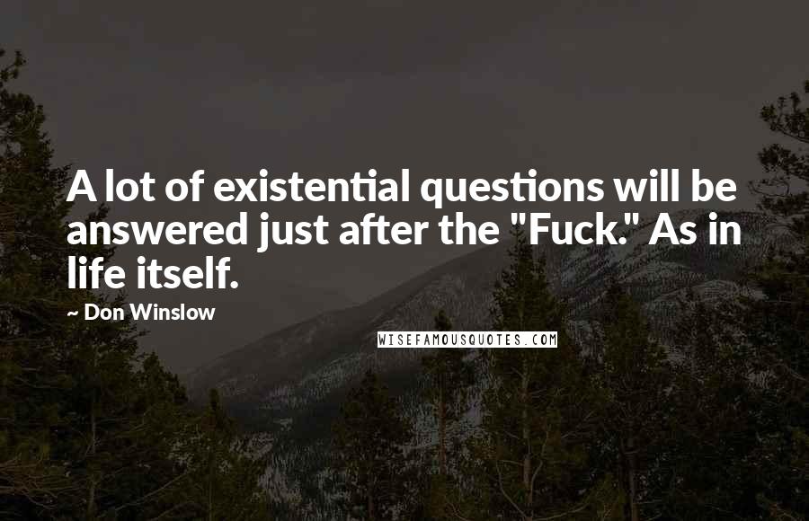 Don Winslow Quotes: A lot of existential questions will be answered just after the "Fuck." As in life itself.