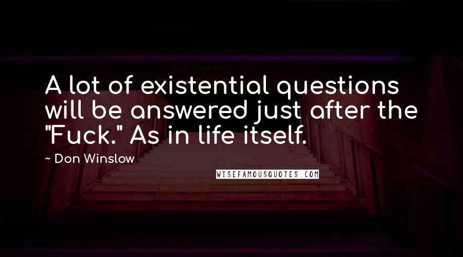 Don Winslow Quotes: A lot of existential questions will be answered just after the "Fuck." As in life itself.