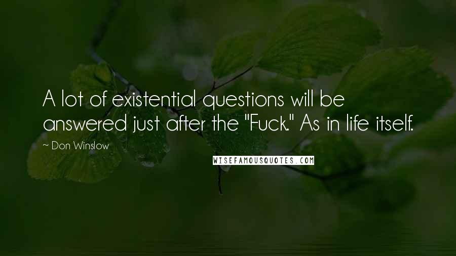 Don Winslow Quotes: A lot of existential questions will be answered just after the "Fuck." As in life itself.