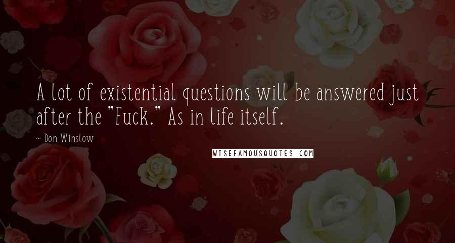 Don Winslow Quotes: A lot of existential questions will be answered just after the "Fuck." As in life itself.