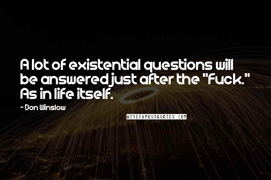 Don Winslow Quotes: A lot of existential questions will be answered just after the "Fuck." As in life itself.