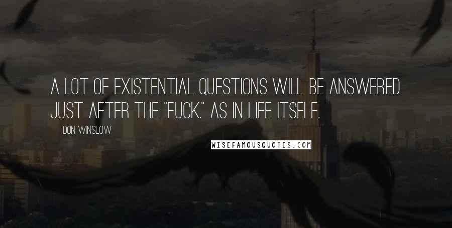 Don Winslow Quotes: A lot of existential questions will be answered just after the "Fuck." As in life itself.