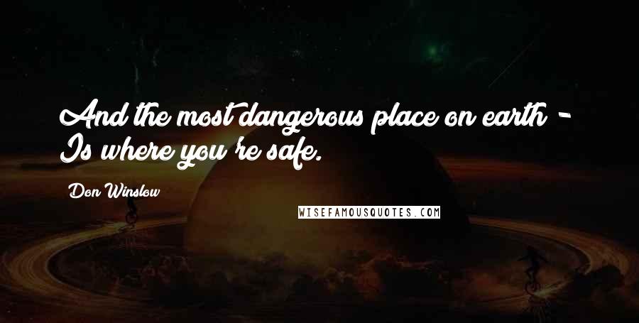 Don Winslow Quotes: And the most dangerous place on earth - Is where you're safe.