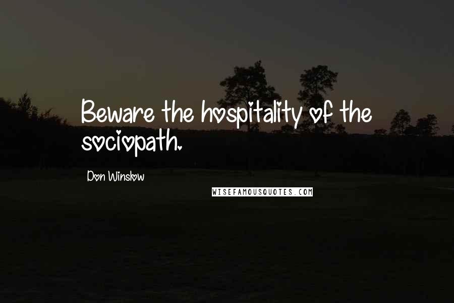 Don Winslow Quotes: Beware the hospitality of the sociopath.