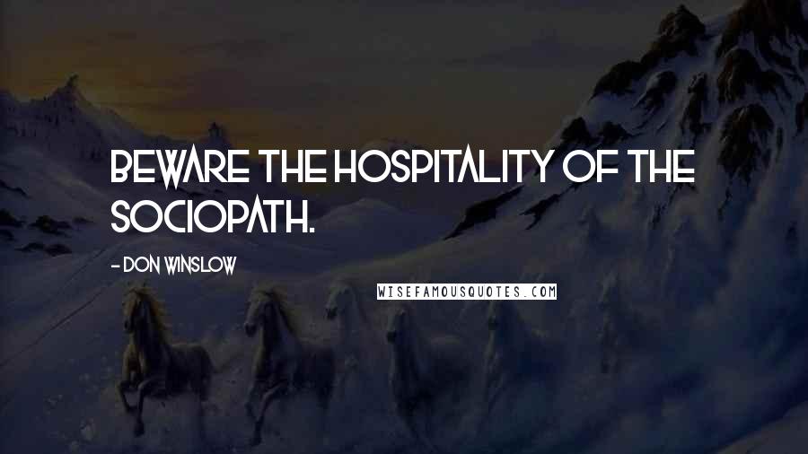 Don Winslow Quotes: Beware the hospitality of the sociopath.