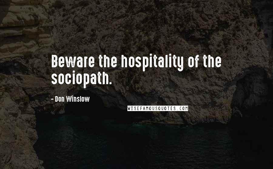 Don Winslow Quotes: Beware the hospitality of the sociopath.