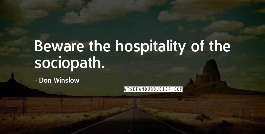 Don Winslow Quotes: Beware the hospitality of the sociopath.