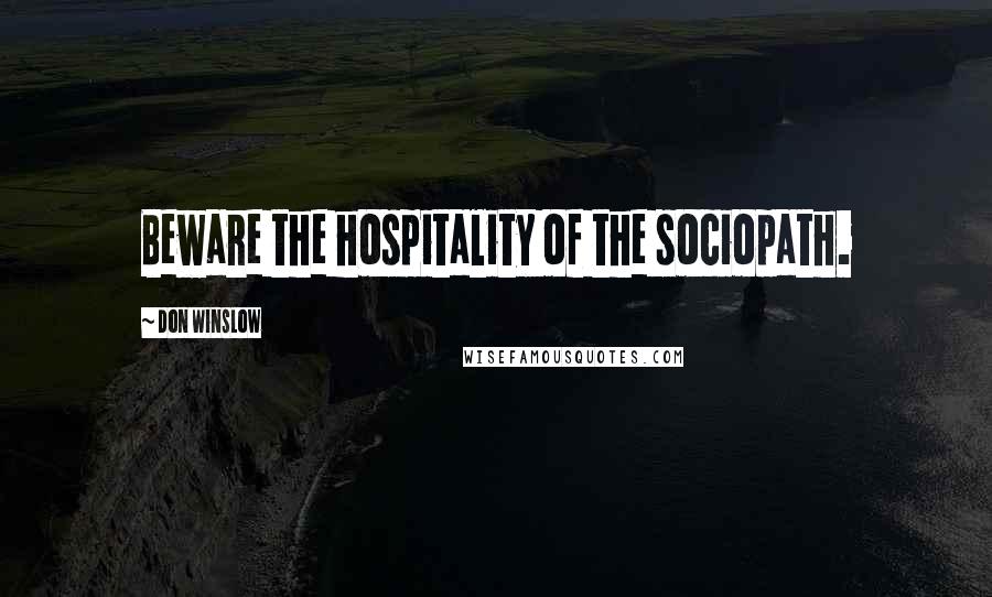 Don Winslow Quotes: Beware the hospitality of the sociopath.