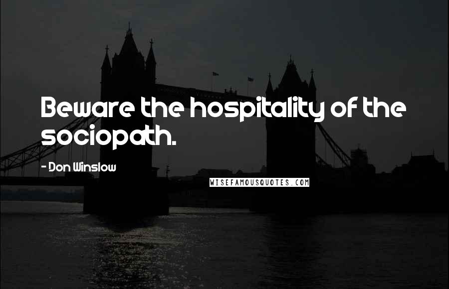 Don Winslow Quotes: Beware the hospitality of the sociopath.