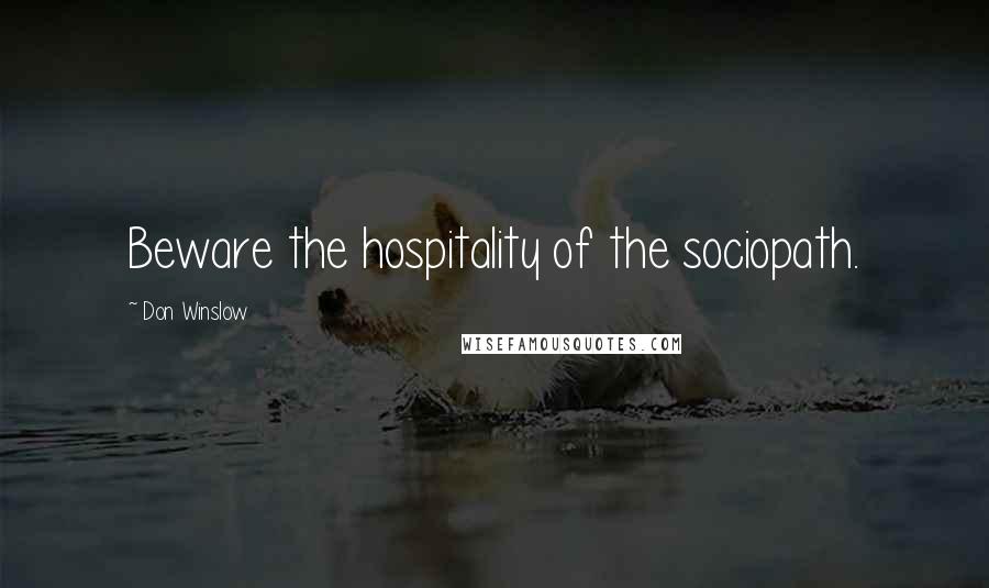 Don Winslow Quotes: Beware the hospitality of the sociopath.