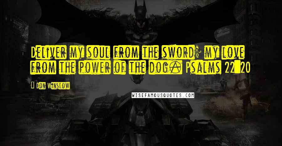 Don Winslow Quotes: Deliver my soul from the sword; my love from the power of the dog. Psalms 22:20