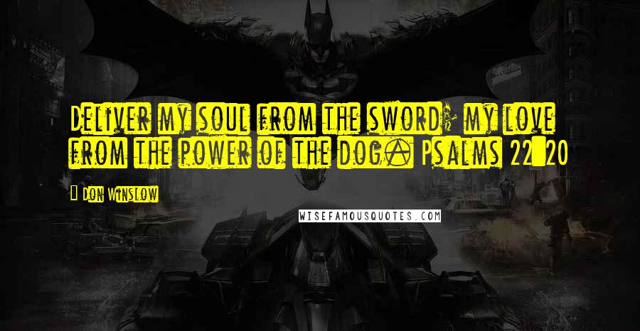 Don Winslow Quotes: Deliver my soul from the sword; my love from the power of the dog. Psalms 22:20