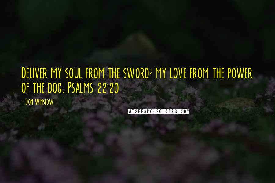 Don Winslow Quotes: Deliver my soul from the sword; my love from the power of the dog. Psalms 22:20