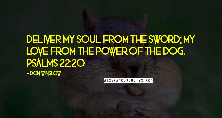 Don Winslow Quotes: Deliver my soul from the sword; my love from the power of the dog. Psalms 22:20