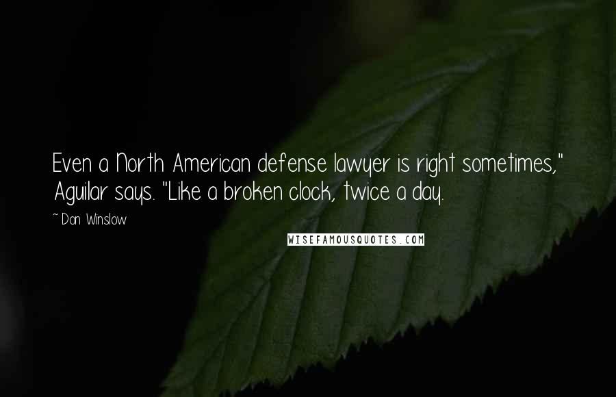 Don Winslow Quotes: Even a North American defense lawyer is right sometimes," Aguilar says. "Like a broken clock, twice a day.