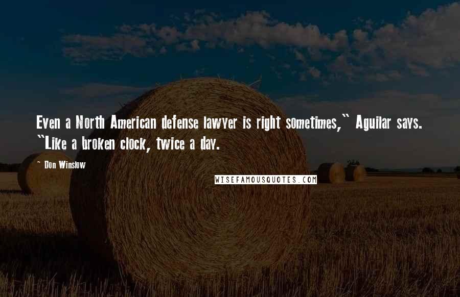 Don Winslow Quotes: Even a North American defense lawyer is right sometimes," Aguilar says. "Like a broken clock, twice a day.