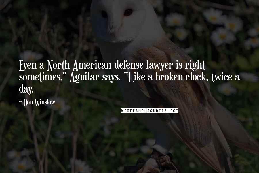 Don Winslow Quotes: Even a North American defense lawyer is right sometimes," Aguilar says. "Like a broken clock, twice a day.
