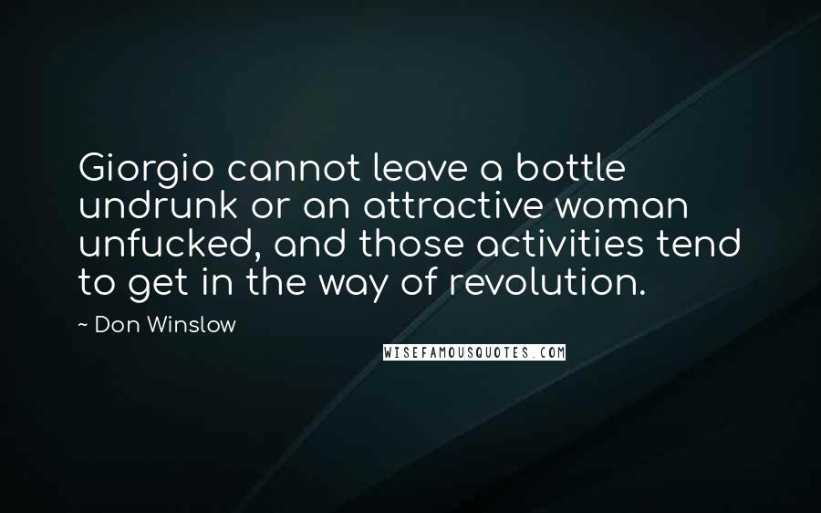 Don Winslow Quotes: Giorgio cannot leave a bottle undrunk or an attractive woman unfucked, and those activities tend to get in the way of revolution.