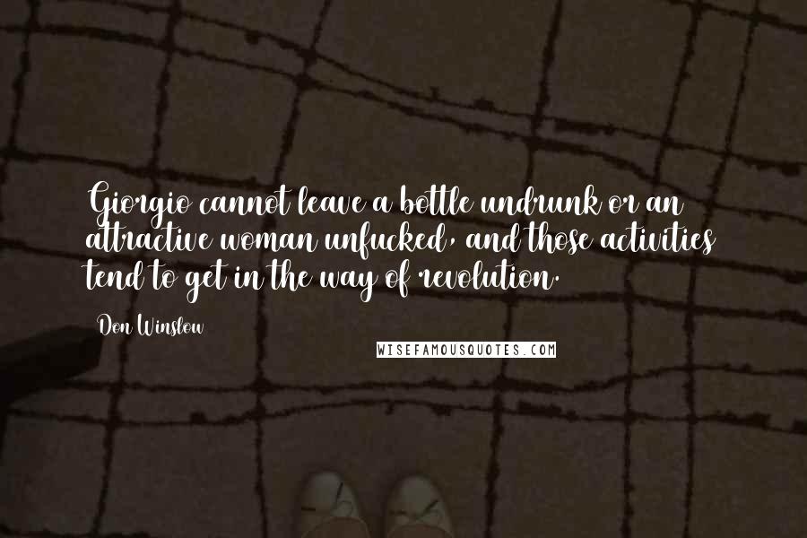 Don Winslow Quotes: Giorgio cannot leave a bottle undrunk or an attractive woman unfucked, and those activities tend to get in the way of revolution.