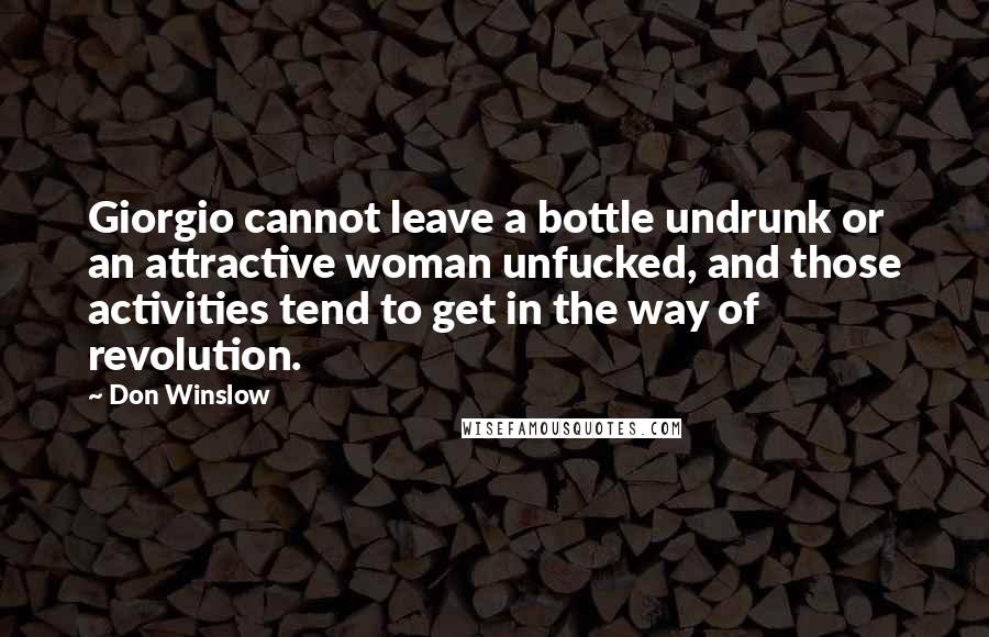 Don Winslow Quotes: Giorgio cannot leave a bottle undrunk or an attractive woman unfucked, and those activities tend to get in the way of revolution.