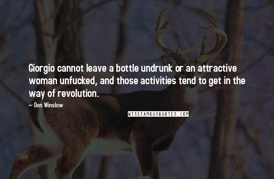 Don Winslow Quotes: Giorgio cannot leave a bottle undrunk or an attractive woman unfucked, and those activities tend to get in the way of revolution.