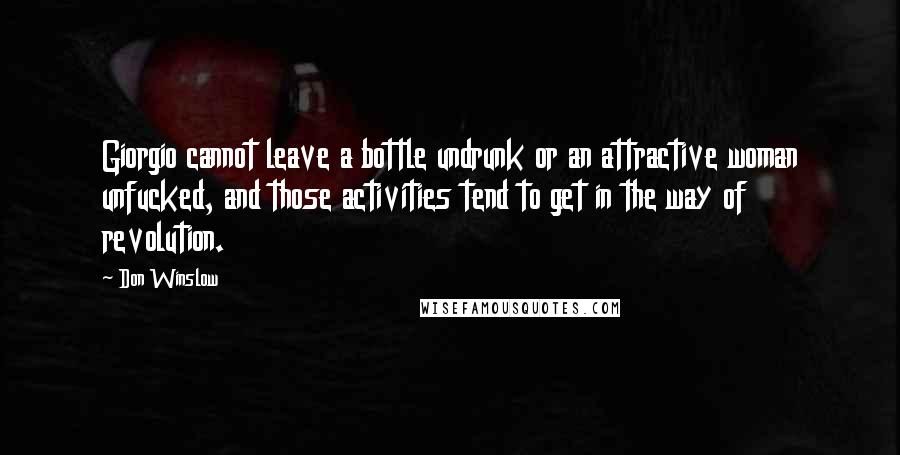 Don Winslow Quotes: Giorgio cannot leave a bottle undrunk or an attractive woman unfucked, and those activities tend to get in the way of revolution.