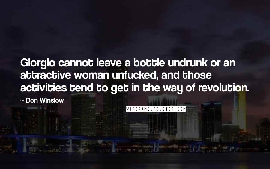 Don Winslow Quotes: Giorgio cannot leave a bottle undrunk or an attractive woman unfucked, and those activities tend to get in the way of revolution.