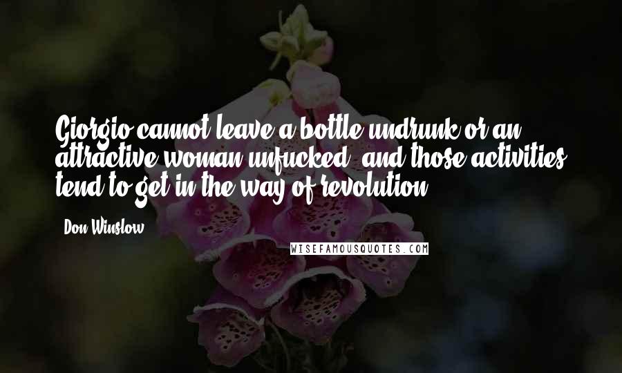 Don Winslow Quotes: Giorgio cannot leave a bottle undrunk or an attractive woman unfucked, and those activities tend to get in the way of revolution.