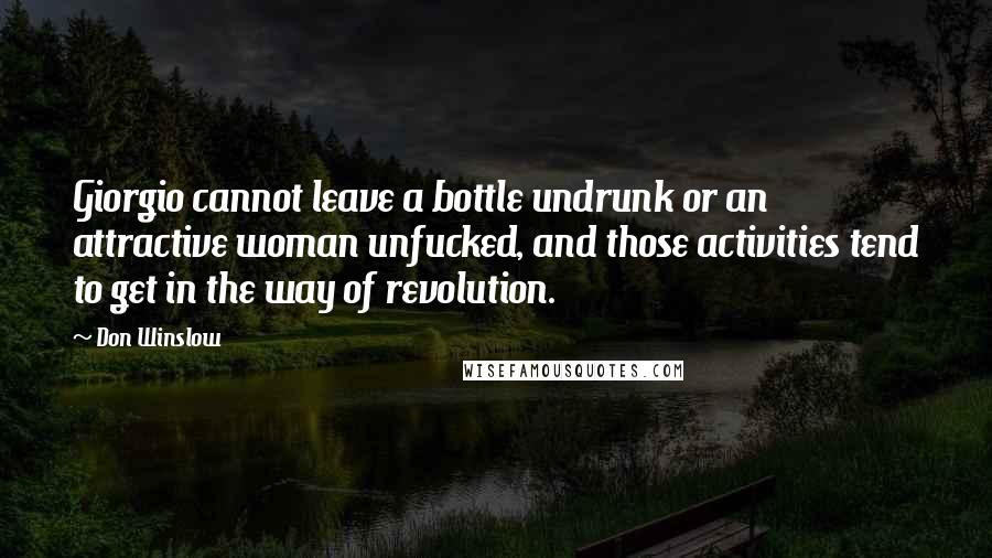 Don Winslow Quotes: Giorgio cannot leave a bottle undrunk or an attractive woman unfucked, and those activities tend to get in the way of revolution.