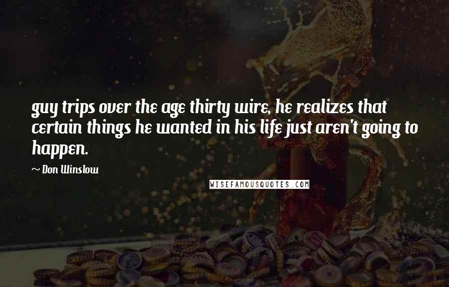 Don Winslow Quotes: guy trips over the age thirty wire, he realizes that certain things he wanted in his life just aren't going to happen.