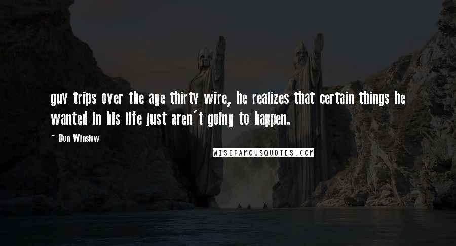 Don Winslow Quotes: guy trips over the age thirty wire, he realizes that certain things he wanted in his life just aren't going to happen.