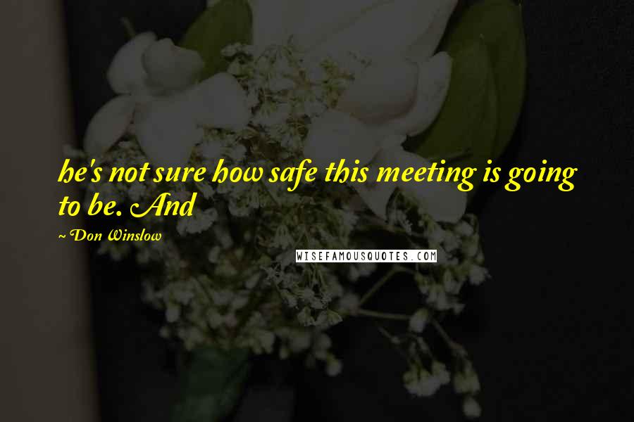 Don Winslow Quotes: he's not sure how safe this meeting is going to be. And