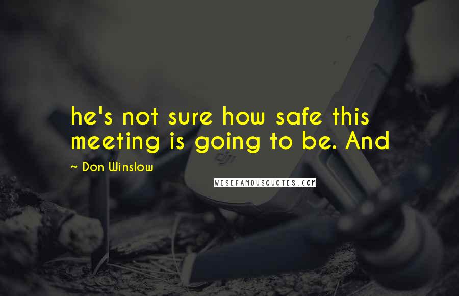 Don Winslow Quotes: he's not sure how safe this meeting is going to be. And