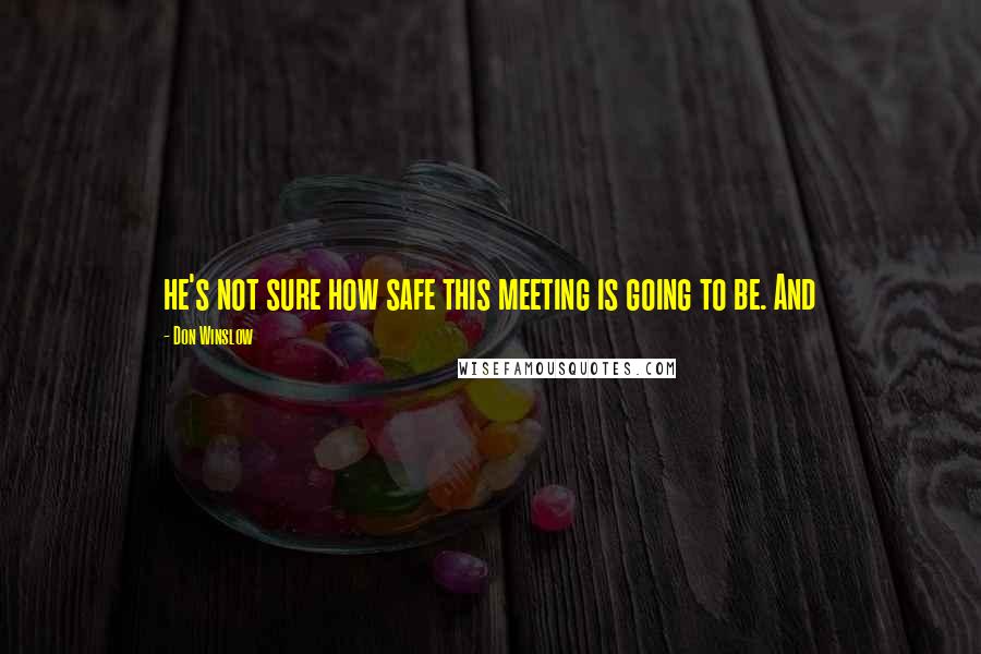 Don Winslow Quotes: he's not sure how safe this meeting is going to be. And