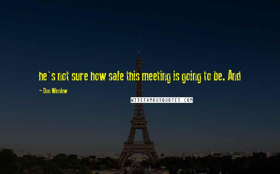 Don Winslow Quotes: he's not sure how safe this meeting is going to be. And