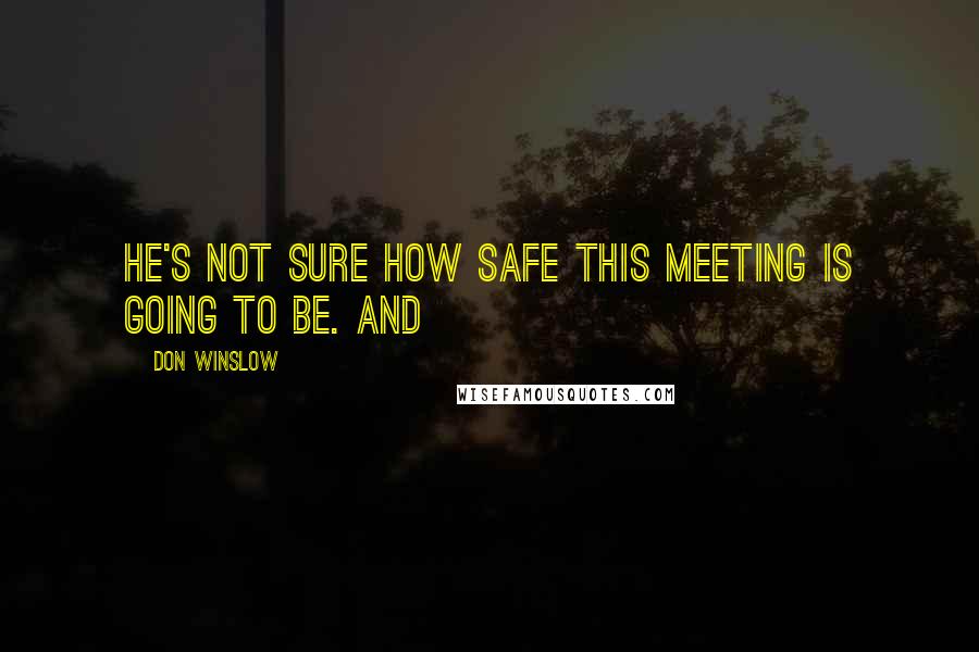 Don Winslow Quotes: he's not sure how safe this meeting is going to be. And