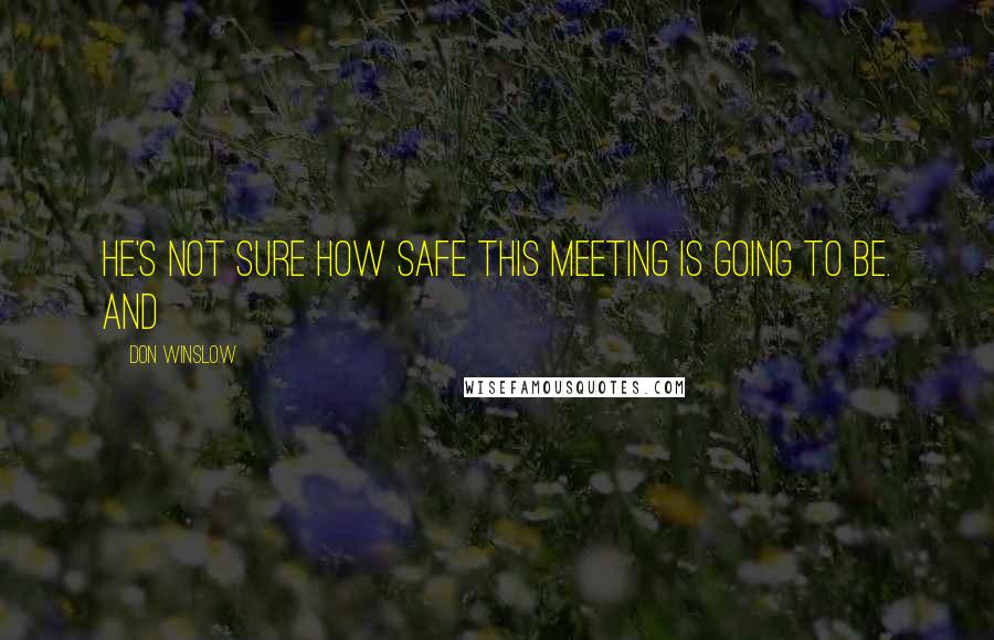 Don Winslow Quotes: he's not sure how safe this meeting is going to be. And