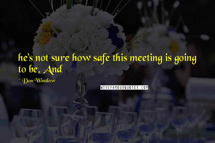 Don Winslow Quotes: he's not sure how safe this meeting is going to be. And