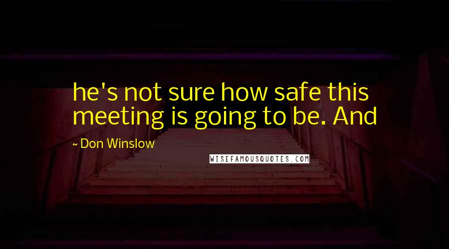 Don Winslow Quotes: he's not sure how safe this meeting is going to be. And