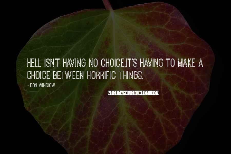 Don Winslow Quotes: Hell isn't having no choice.It's having to make a choice between horrific things.