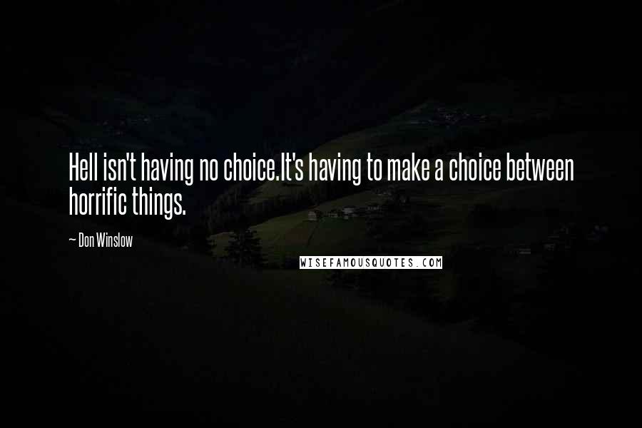 Don Winslow Quotes: Hell isn't having no choice.It's having to make a choice between horrific things.