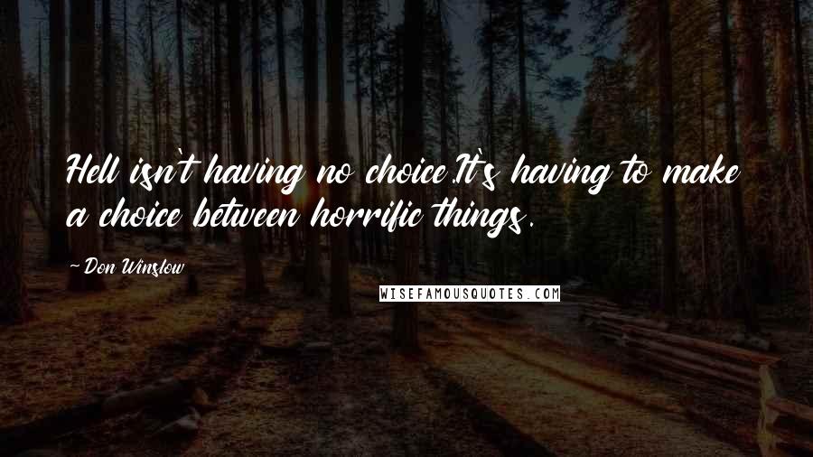 Don Winslow Quotes: Hell isn't having no choice.It's having to make a choice between horrific things.