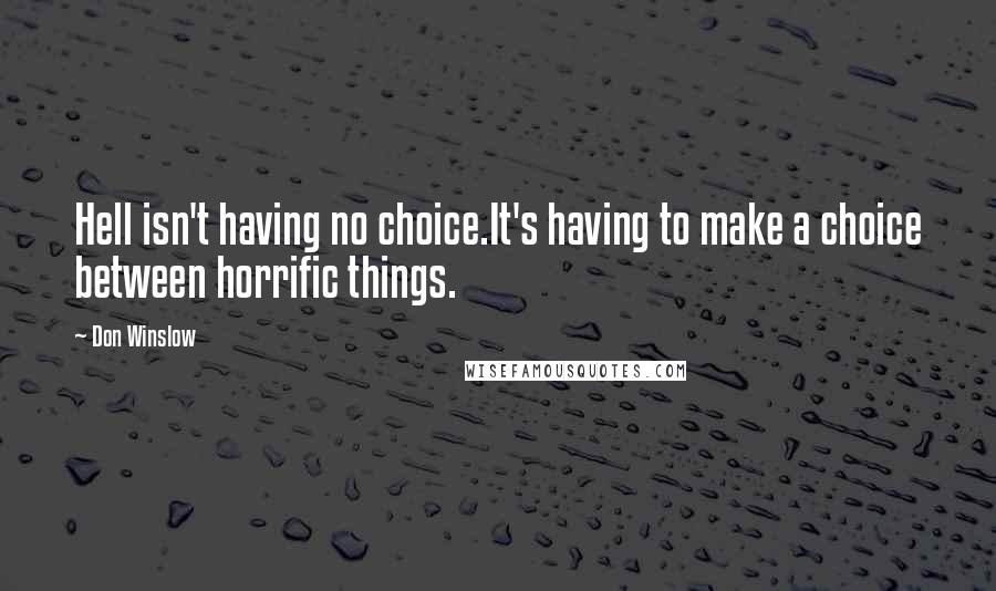 Don Winslow Quotes: Hell isn't having no choice.It's having to make a choice between horrific things.