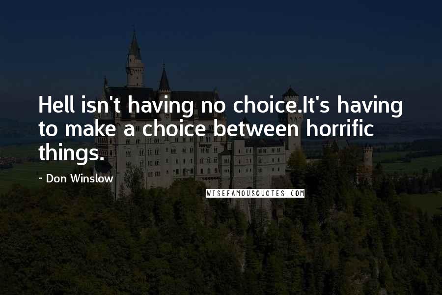 Don Winslow Quotes: Hell isn't having no choice.It's having to make a choice between horrific things.